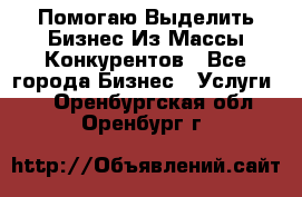  Помогаю Выделить Бизнес Из Массы Конкурентов - Все города Бизнес » Услуги   . Оренбургская обл.,Оренбург г.